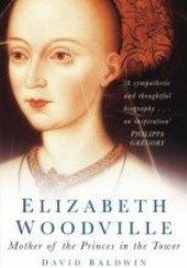Okładka książki Elizabeth Woodville: Mother of the Princes in the Tower David Baldwin