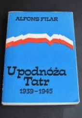 Okładka książki U podnóża Tatr 1939-1945. Podhale i Sądeczyzna w walce z okupantem Alfons Filar