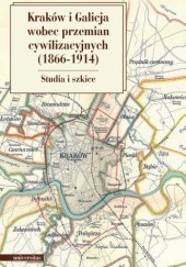 Okładka książki Kraków i Galicja wobec przemian cywilizacyjnych (1866-1914). Studia i szkice