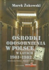 Okładka książki Ośrodki odosobnienia w Polsce w latach 1981-1982 Marek Żukowski