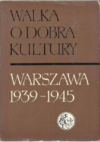 Walka o dobra kultury. Warszawa 1939-1945. T. 1