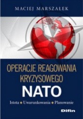 Okładka książki Operacje reagowania kryzysowego NATO. Istota. Uwarunkowania. Planowanie Maciej Marszałek