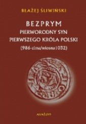 Okładka książki Bezprym. Pierworodny syn pierwszego króla Polski. 986 – zima/wiosna 1032 Błażej Śliwiński