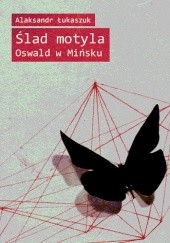Okładka książki Ślad motyla. Oswald w Mińsku Alaksandr Łukaszuk