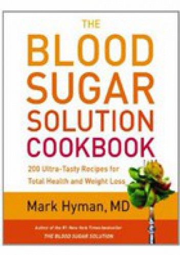 Okładka książki The Blood Sugar Solution Cookbook: More than 175 Ultra-Tasty Recipes for Total Health and Weight Loss Mark Hyman