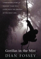 Gorillas in the Mist. A Remarkable Story of Thirteen Years Spent Living with the Greatest of the Great Apes