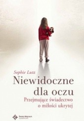 Okładka książki Niewidoczne dla oczu. Przejmujące świadectwo o miłości ukrytej Sophie Chevillard Lutz