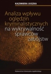 Okładka książki Analiza wpływu oględzin kryminalistycznych na wykrywalność sprawców zabójstw Kazimiera Juszka