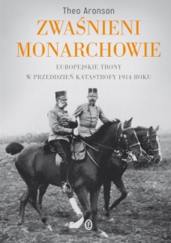 Okładka książki Zwaśnieni monarchowie. Europejskie trony w przeddzień katastrofy 1914 roku Theo Aronson