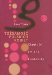 Okładka książki Tożsamość polskich kobiet. Ciągłość zmiana konteksty. Anna Titkow