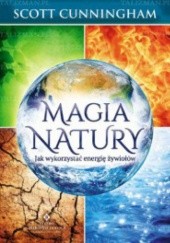 Okładka książki Magia natury. Jak wykorzystać energię żywiołów. Scott Cunningham