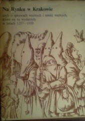 Okładka książki Na Rynku w Krakowie, czyli o sprawach ważnych i mniej ważnych, które się tu wydarzyły w latach 1257-1939 Joanna Ronikier