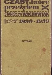 Okładka książki Czasy, które przeżyłem: wspomnienia z lat 1890-1939 Stanisław Wachowiak