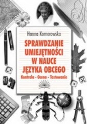 Okładka książki SPRAWDZANIE UMIEJĘTNOŚCI W NAUCE JĘZYKA OBCEGO Kontrola - Ocena - Testowanie Hanna Komorowska