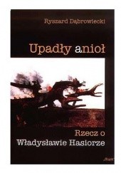 Okładka książki Upadły Anioł. Rzecz o Władysławie Hasiorze Ryszard Dąbrowiecki