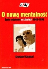 Okładka książki O nową mentalność. Życie codzienne w szkołach 1945 - 1956 Krzysztof Kosiński