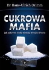 Okładka książki Cukrowa mafia. Jak cukrowe lobby niszczy Twoje zdrowie Hans-Ulrich Grimm