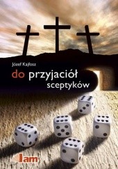 Okładka książki Do przyjaciół sceptyków. Świadectwo o rzeczywistości duchowej dla wszystkich, którzy chcą ją odkryć Józef Kajfosz