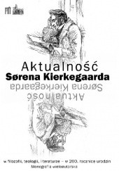 Aktualność Sørena Kierkegaarda w filozofii, teologii, literaturze - w 200. rocznicę urodzin . Monografia wieloautorska