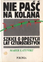 Okładka książki Nie paść na kolana. Szkice o opozycji lat czterdziestych Marek Łatyński