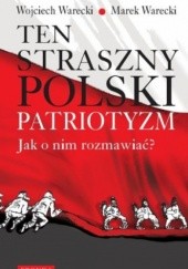 Okładka książki Ten straszny polski patriotyzm. Jak o nim rozmawiać? Marek Warecki, Wojciech Warecki