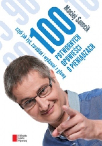 Okładka książki 100 potwornych opowieści o pieniądzach, czyli jak żyć, zarabiać i wydawać z głową Maciej Samcik