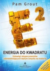 Okładka książki Energia do kwadratu Dziewięć eksperymentów udowadniających wpływ umysłu na materię Pam Grout