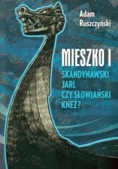 Okładka książki Mieszko I. Skandynawski jarl czy słowiański kneź? Adam Ruszczyński