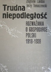 Trudna niepodległość. Rozważania o gospodarce Polski 1918-1939