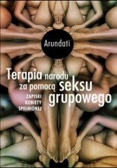 Okładka książki Terapia narodu za pomocą seksu grupowego Zapiski kobiety spełnionej (wydanie II) Arundati