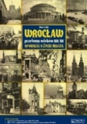 Okładka książki Wrocław przełomu wieków XIX/XX. Opowieść o życiu miasta Piotr Galik