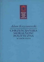 Okładka książki Chrześcijańska moralność polityczna. Wybór pism Adam Krzyżanowski