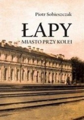 Okładka książki Łapy. Miasto przy kolei Piotr Sobieszczak
