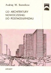 Okładka książki Od architektury nowoczesnej do postmodernizmu Andriej Władimirowicz Ikonnikow