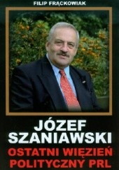 Okładka książki Józef Szaniawski - Ostatni więzień polityczny PRL Filip Frąckowiak