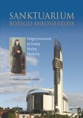 Okładka książki Sanktuarium Bożego Miłosierdzia. Pielgrzymowanie ze świętą Siostrą Faustyną
