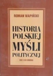 Okładka książki Historia polskiej myśli politycznej XIX i XX wieku Roman Wapiński