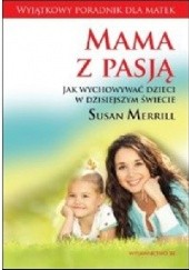 Okładka książki Mama z pasją. Jak wychowywać dzieci w dzisiejszym świecie Susan Merrill