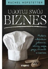 Okładka książki Ugotuj swój biznes. Historie miłośników jedzenia, którzy swoją pasję zmienili w karierę Rachel Hofstetter