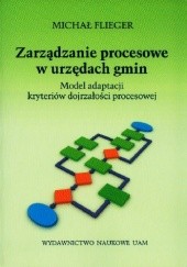 Okładka książki Zarządzanie procesowe w urzędach gmin. Model adaptacji kryteriów dojrzałości procesowej Michał Flieger