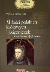 Okładka książki Miłości polskich królowych i księżniczek. Czas Piastów i Jagiellonów Iwona Kienzler