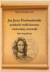 Okładka książki Jan Jerzy Przebendowski podskarbi wielki koronny i dobrodziej ostrowski. szkic biograficzny Adam Perłakowski