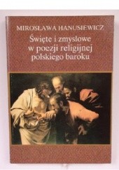 Okładka książki Święte i zmysłowe w poezji religijnej polskiego baroku Mirosława Hanusiewicz-Lavallee