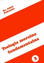Okładka książki Teologia moralna fundamentalna Adam Kokoszka