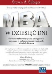 Okładka książki MBA w dziesięć dni. Szybko i efektywnie opanuj umiejętności nauczane w najlepszych amerykańskich szkołach biznesu Steven A. Silbiger