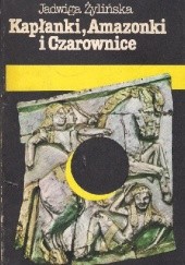 Okładka książki Kapłanki, Amazonki i Czarownice Jadwiga Żylińska