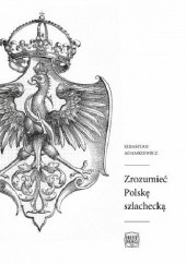 Okładka książki Zrozumieć Polskę szlachecką Sebastian Adamkiewicz
