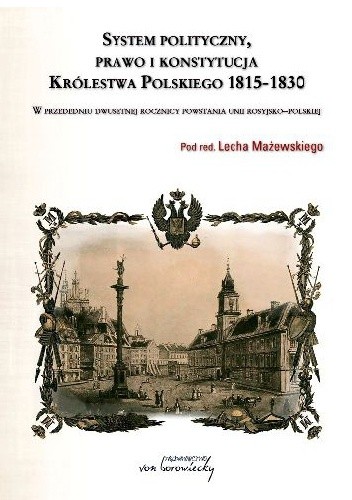 Okładka książki System Polityczny, prawo i konstytucja Królestwa Polskiego 1815-1830 Jacek Bartyzel, Lech Mażewski, Adam Wielomski