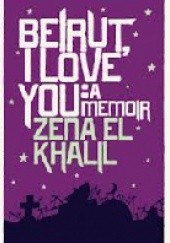 Okładka książki Beirut, I Love You: A Memoir Zena El Khalil