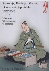 Okładka książki Samuraje, kobiety i aktorzy. Drzeworyty japońskie UKIYO-E Katarzyna Paczuska